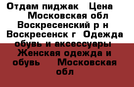 Отдам пиджак › Цена ­ 50 - Московская обл., Воскресенский р-н, Воскресенск г. Одежда, обувь и аксессуары » Женская одежда и обувь   . Московская обл.